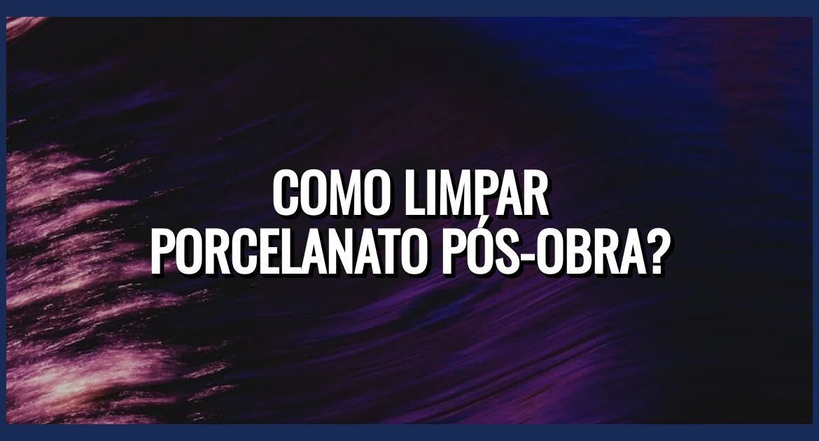 Como Limpar Porcelanato Pós-Obra?